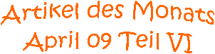 Artikel des Monats
April 09 Teil VI