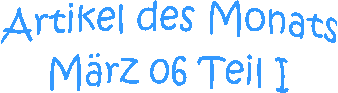 Artikel des Monats
M�rz 06 Teil I
