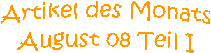Artikel des Monats
August 08 Teil I
