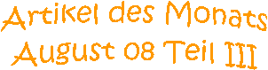 Artikel des Monats
August 08 Teil III
