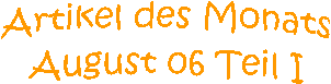 Artikel des Monats
August 06 Teil I
