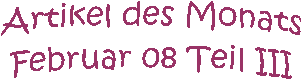 Artikel des Monats
Februar 08 Teil III
