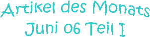 Artikel des Monats
Juni 06 Teil I
