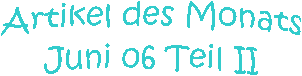 Artikel des Monats
Juni 06 Teil II
