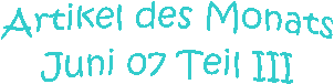 Artikel des Monats
Juni 07 Teil III

