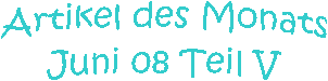 Artikel des Monats
Juni 08 Teil V