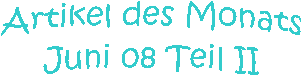Artikel des Monats
Juni 08 Teil II