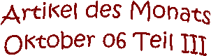 Artikel des Monats
Oktober 06 Teil III
