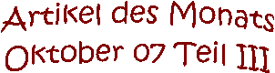 Artikel des Monats
Oktober 07 Teil III